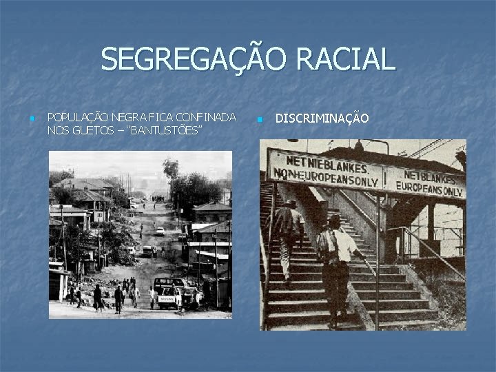 SEGREGAÇÃO RACIAL n POPULAÇÃO NEGRA FICA CONFINADA NOS GUETOS – “BANTUSTÕES” n DISCRIMINAÇÃO 