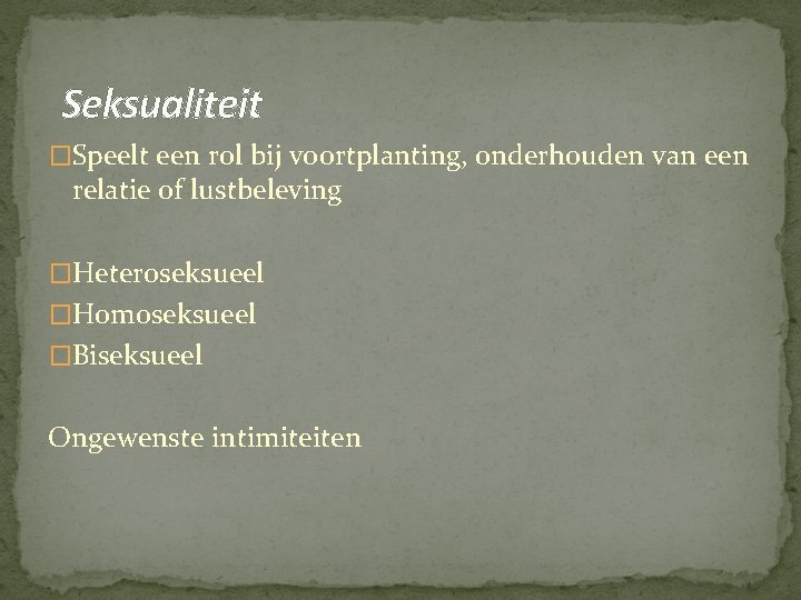 Seksualiteit �Speelt een rol bij voortplanting, onderhouden van een relatie of lustbeleving �Heteroseksueel �Homoseksueel