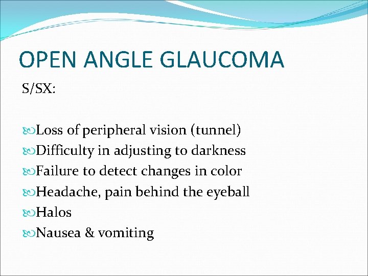 OPEN ANGLE GLAUCOMA S/SX: Loss of peripheral vision (tunnel) Difficulty in adjusting to darkness