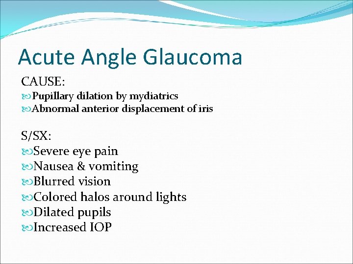 Acute Angle Glaucoma CAUSE: Pupillary dilation by mydiatrics Abnormal anterior displacement of iris S/SX: