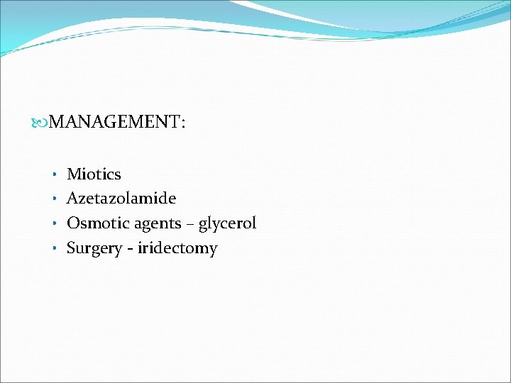  MANAGEMENT: • Miotics • Azetazolamide • Osmotic agents – glycerol • Surgery -