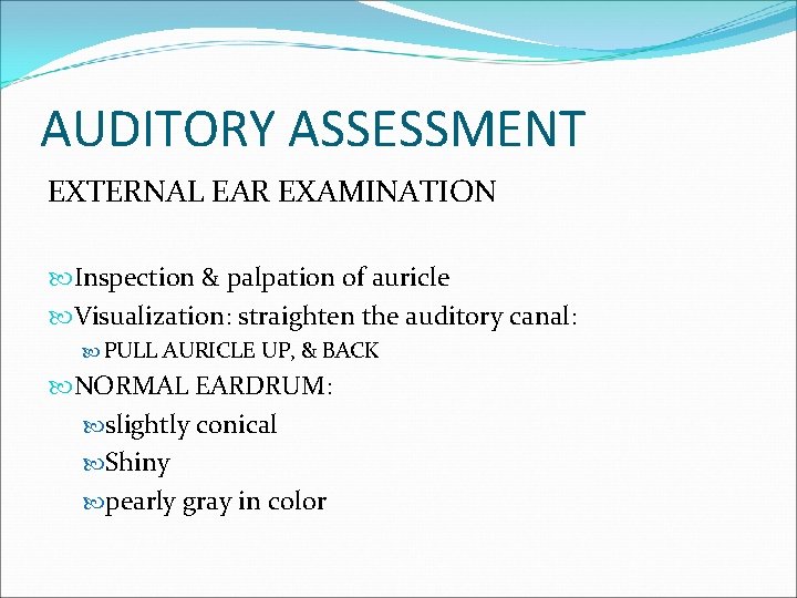 AUDITORY ASSESSMENT EXTERNAL EAR EXAMINATION Inspection & palpation of auricle Visualization: straighten the auditory