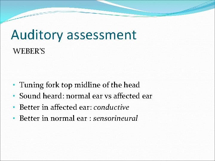 Auditory assessment WEBER’S • • Tuning fork top midline of the head Sound heard: