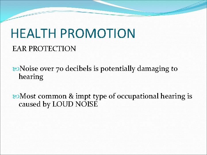 HEALTH PROMOTION EAR PROTECTION Noise over 70 decibels is potentially damaging to hearing Most