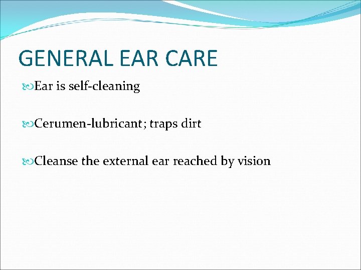 GENERAL EAR CARE Ear is self-cleaning Cerumen-lubricant; traps dirt Cleanse the external ear reached