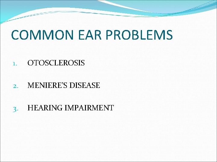 COMMON EAR PROBLEMS 1. OTOSCLEROSIS 2. MENIERE’S DISEASE 3. HEARING IMPAIRMENT 