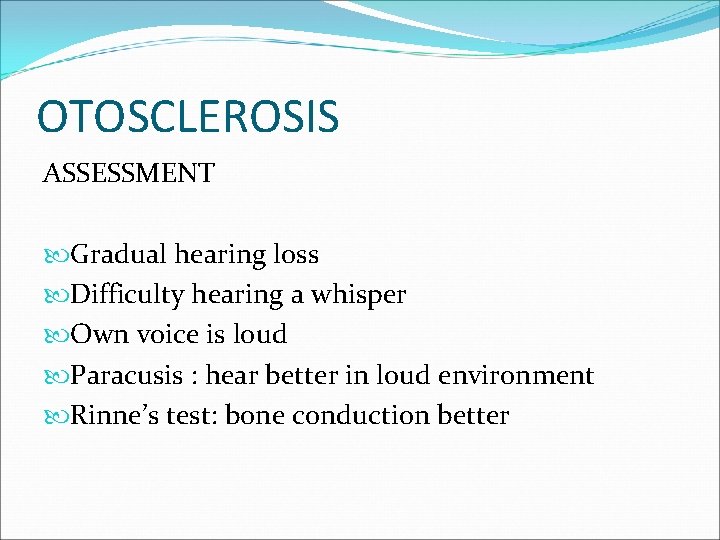 OTOSCLEROSIS ASSESSMENT Gradual hearing loss Difficulty hearing a whisper Own voice is loud Paracusis