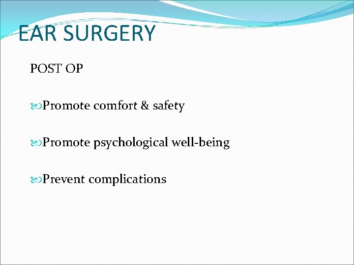 EAR SURGERY POST OP Promote comfort & safety Promote psychological well-being Prevent complications 