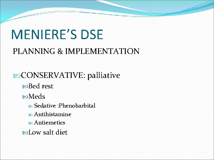 MENIERE’S DSE PLANNING & IMPLEMENTATION CONSERVATIVE: palliative Bed rest Meds Sedative : Phenobarbital Antihistamine