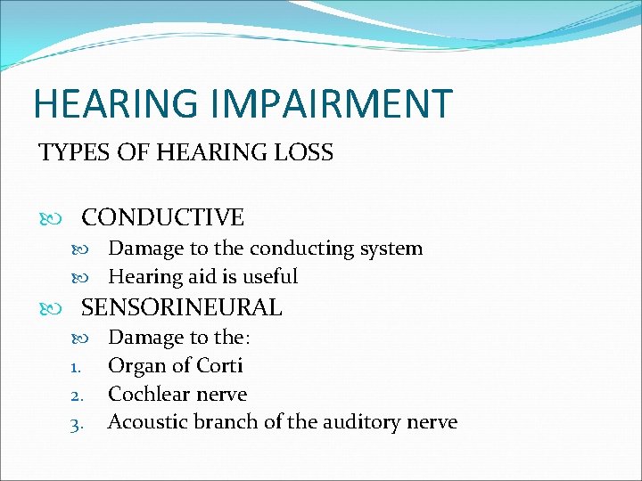 HEARING IMPAIRMENT TYPES OF HEARING LOSS CONDUCTIVE Damage to the conducting system Hearing aid
