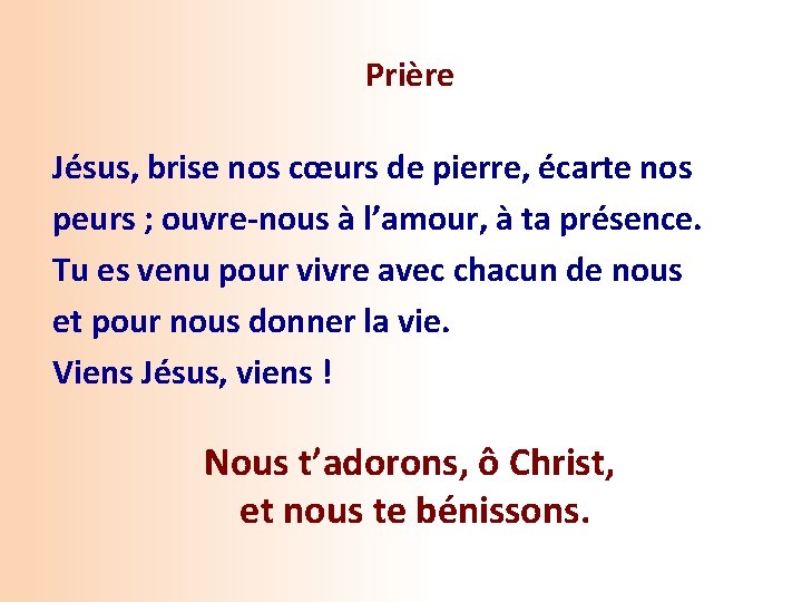  Prière Jésus, brise nos cœurs de pierre, écarte nos peurs ; ouvre-nous à