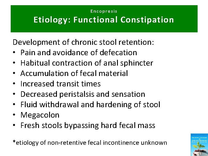 Encopresis Etiology: Functional Constipation Development of chronic stool retention: • Pain and avoidance of