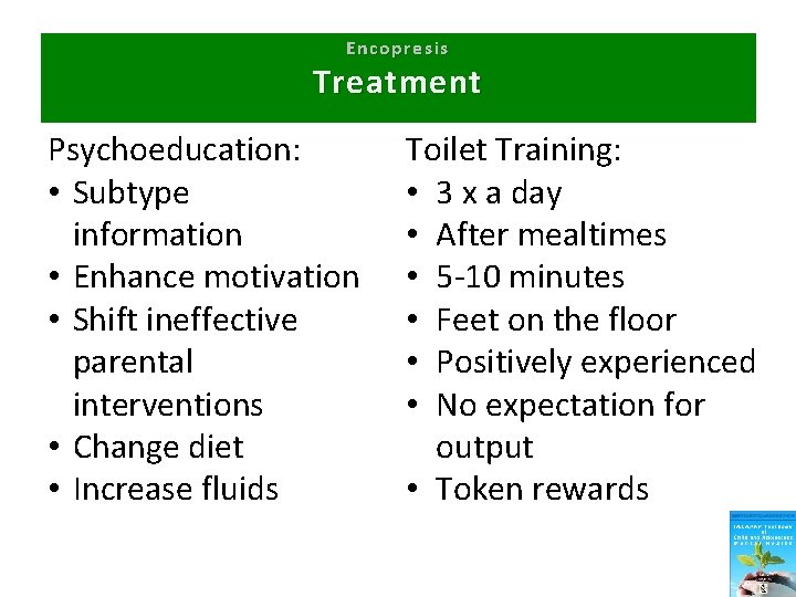 Encopresis Treatment Psychoeducation: • Subtype information • Enhance motivation • Shift ineffective parental interventions