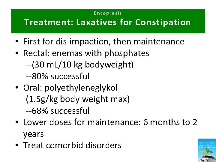 Encopresis Treatment: Laxatives for Constipation • First for dis-impaction, then maintenance • Rectal: enemas