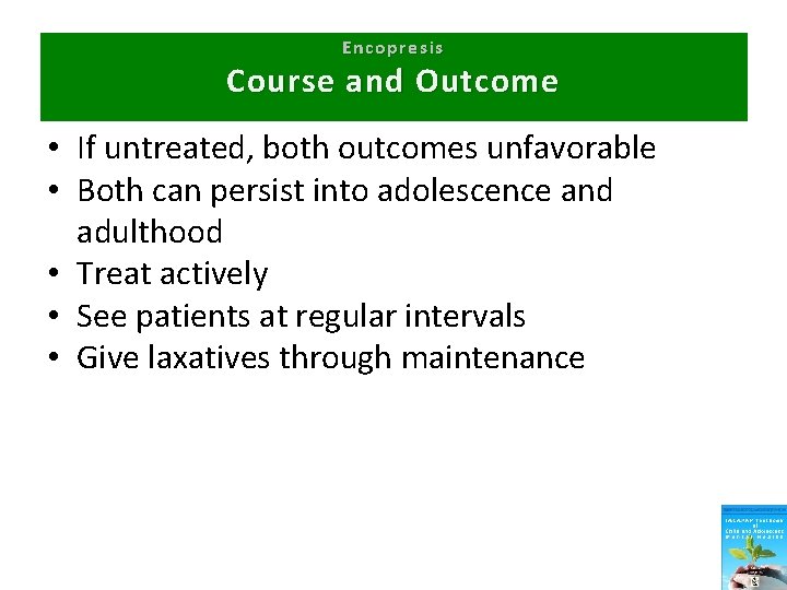 Encopresis Course and Outcome • If untreated, both outcomes unfavorable • Both can persist