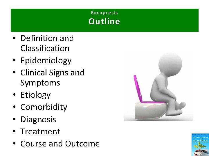 Encopresis Outline • Definition and Classification • Epidemiology • Clinical Signs and Symptoms •