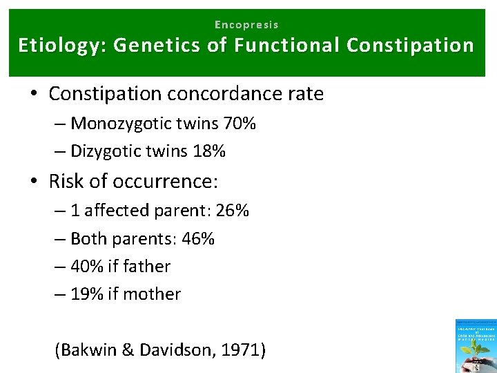 Encopresis Etiology: Genetics of Functional Constipation • Constipation concordance rate – Monozygotic twins 70%
