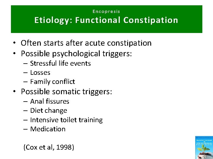 Encopresis Etiology: Functional Constipation • Often starts after acute constipation • Possible psychological triggers: