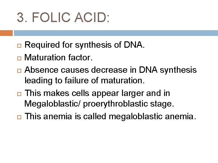 3. FOLIC ACID: Required for synthesis of DNA. Maturation factor. Absence causes decrease in