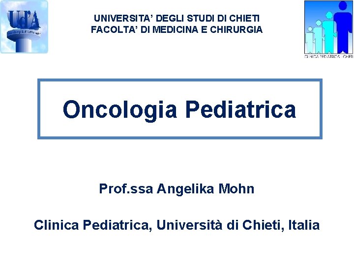 UNIVERSITA’ DEGLI STUDI DI CHIETI FACOLTA’ DI MEDICINA E CHIRURGIA Oncologia Pediatrica Prof. ssa