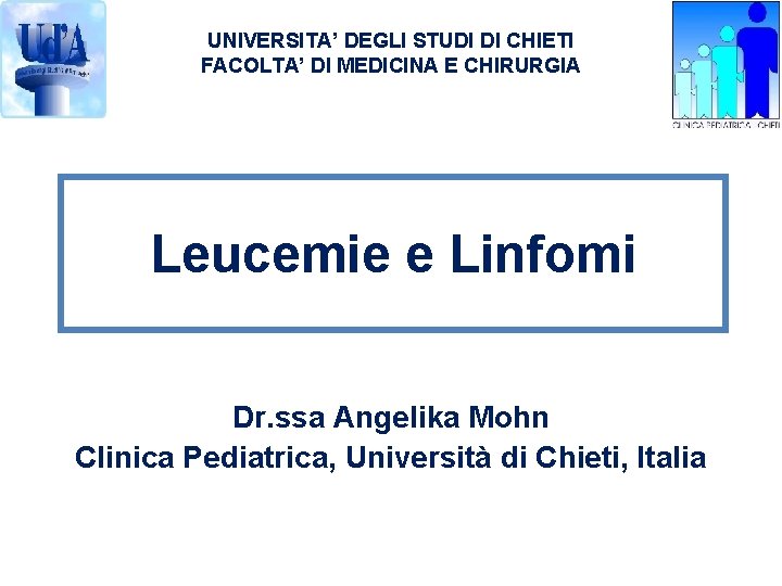 UNIVERSITA’ DEGLI STUDI DI CHIETI FACOLTA’ DI MEDICINA E CHIRURGIA Leucemie e Linfomi Dr.