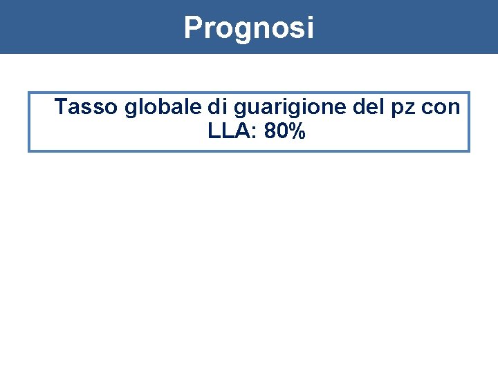 Prognosi Tasso globale di guarigione del pz con LLA: 80% 