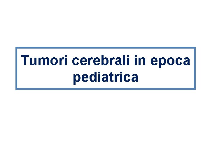 Tumori cerebrali in epoca pediatrica 