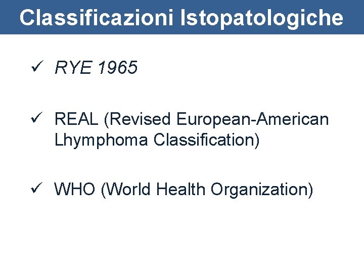 Classificazioni Istopatologiche ü RYE 1965 ü REAL (Revised European-American Lhymphoma Classification) ü WHO (World