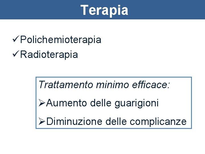 Terapia üPolichemioterapia üRadioterapia Trattamento minimo efficace: ØAumento delle guarigioni ØDiminuzione delle complicanze 