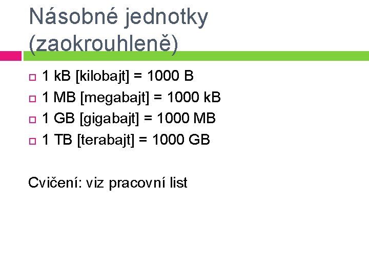 Násobné jednotky (zaokrouhleně) 1 k. B [kilobajt] = 1000 B 1 MB [megabajt] =