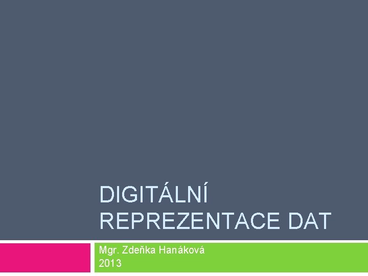 DIGITÁLNÍ REPREZENTACE DAT Mgr. Zdeňka Hanáková 2013 