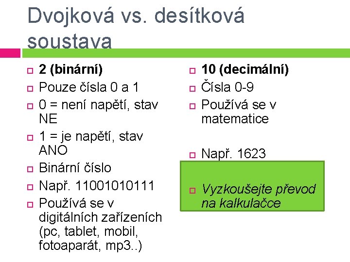 Dvojková vs. desítková soustava 2 (binární) Pouze čísla 0 a 1 0 = není