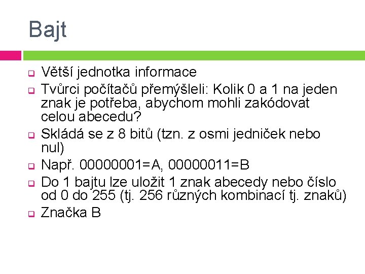 Bajt q q q Větší jednotka informace Tvůrci počítačů přemýšleli: Kolik 0 a 1