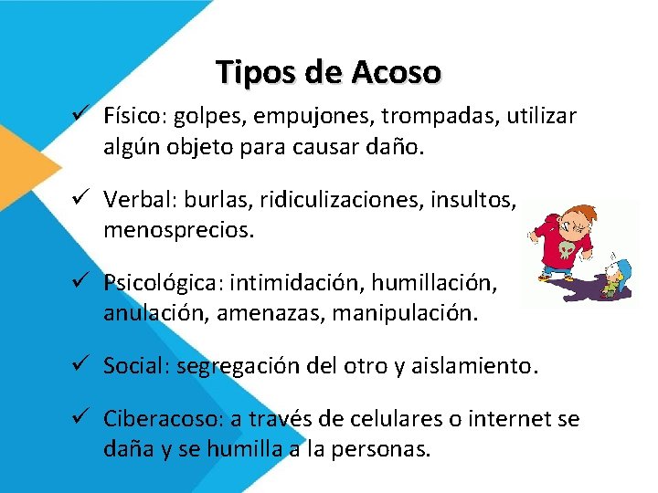 Tipos de Acoso ü Físico: golpes, empujones, trompadas, utilizar algún objeto para causar daño.