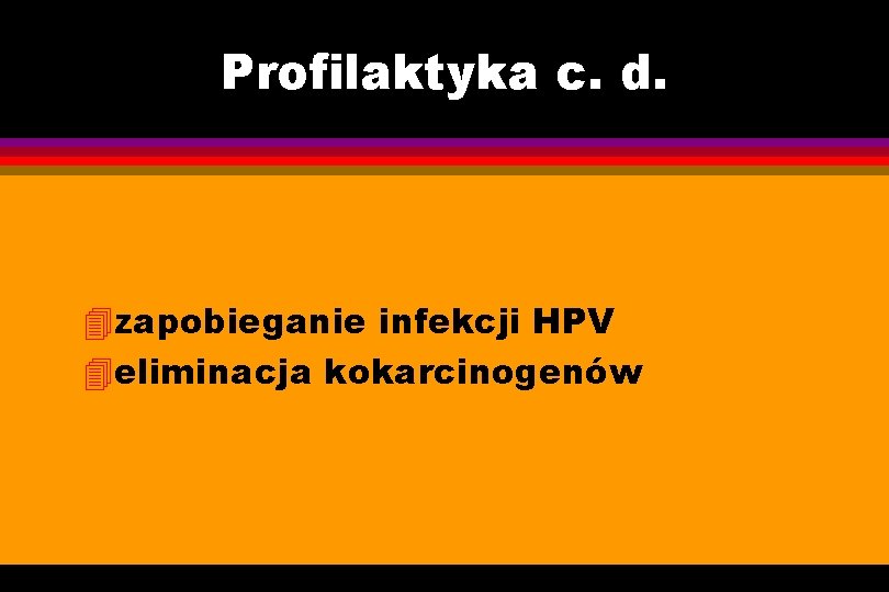 Profilaktyka c. d. 4 zapobieganie infekcji HPV 4 eliminacja kokarcinogenów 
