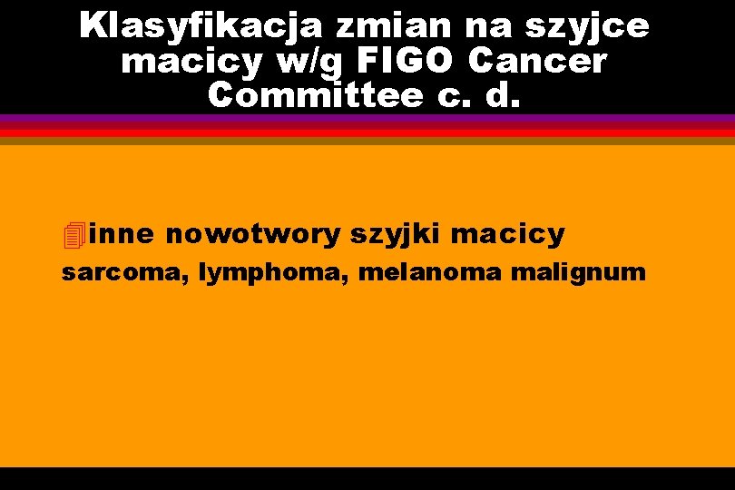 Klasyfikacja zmian na szyjce macicy w/g FIGO Cancer Committee c. d. 4 inne nowotwory