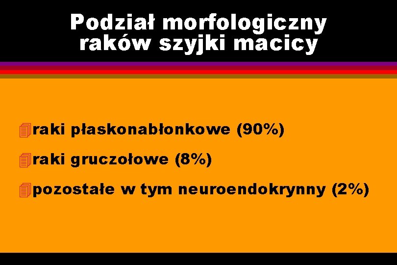Podział morfologiczny raków szyjki macicy 4 raki płaskonabłonkowe (90%) 4 raki gruczołowe (8%) 4