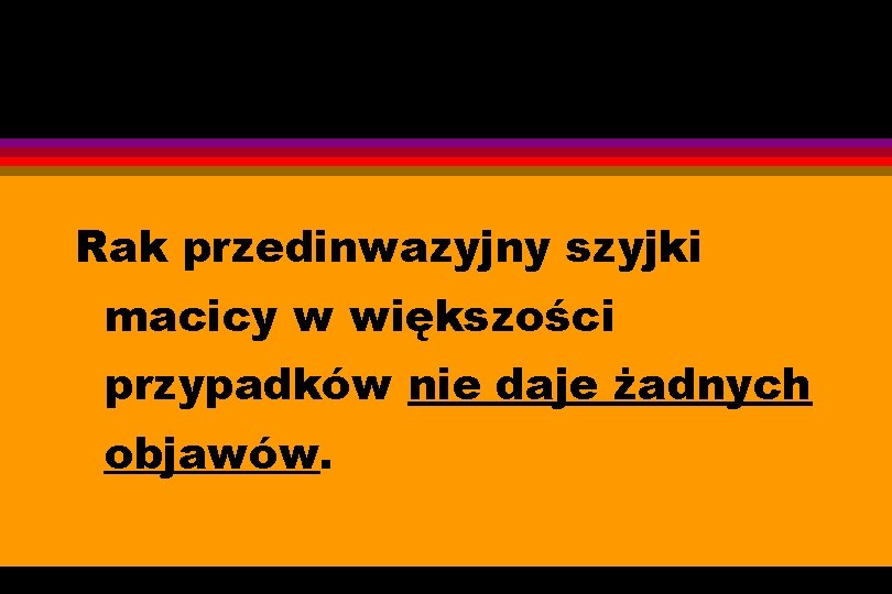 Rak przedinwazyjny szyjki macicy w większości przypadków nie daje żadnych objawów. 