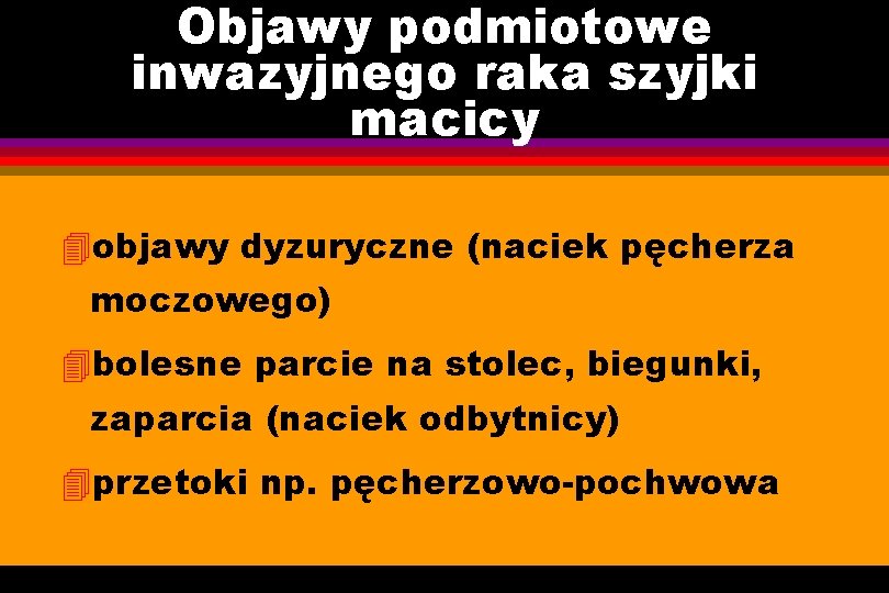 Objawy podmiotowe inwazyjnego raka szyjki macicy 4 objawy dyzuryczne (naciek pęcherza moczowego) 4 bolesne