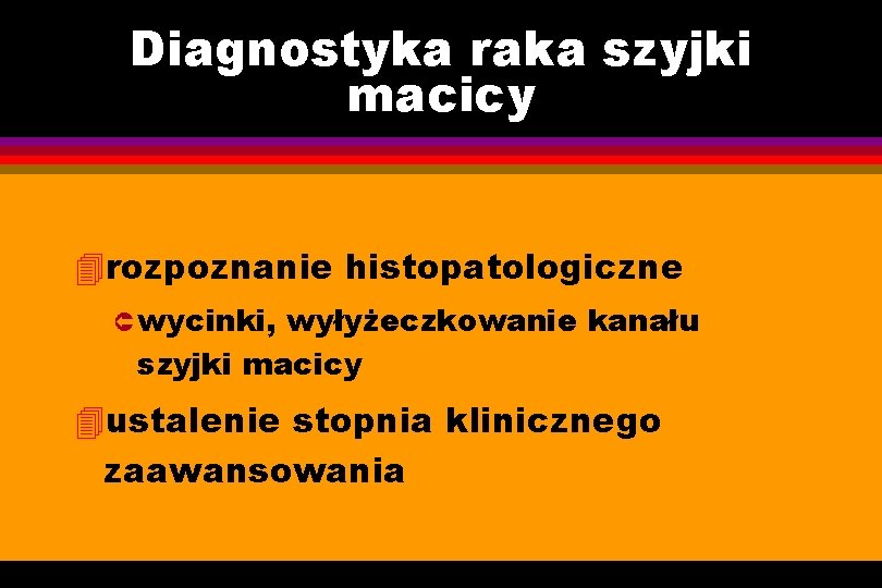 Diagnostyka raka szyjki macicy 4 rozpoznanie histopatologiczne Û wycinki, wyłyżeczkowanie kanału szyjki macicy 4