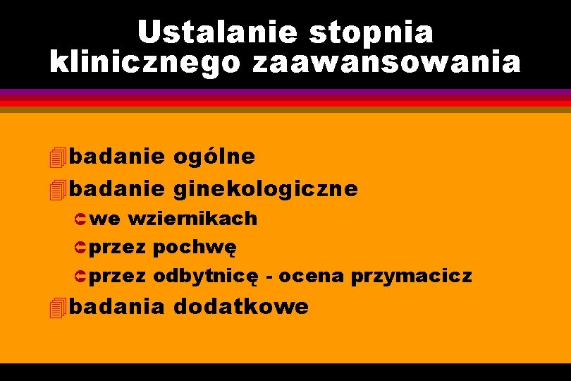 Ustalanie stopnia klinicznego zaawansowania 4 badanie ogólne 4 badanie ginekologiczne Û we wziernikach Û