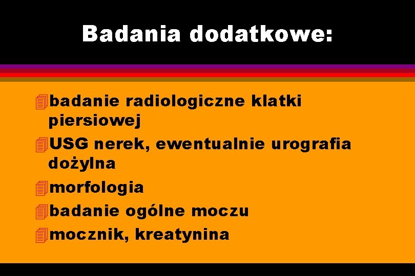 Badania dodatkowe: 4 badanie radiologiczne klatki piersiowej 4 USG nerek, ewentualnie urografia dożylna 4