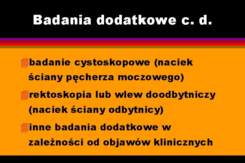 Badania dodatkowe c. d. 4 badanie cystoskopowe (naciek ściany pęcherza moczowego) 4 rektoskopia lub