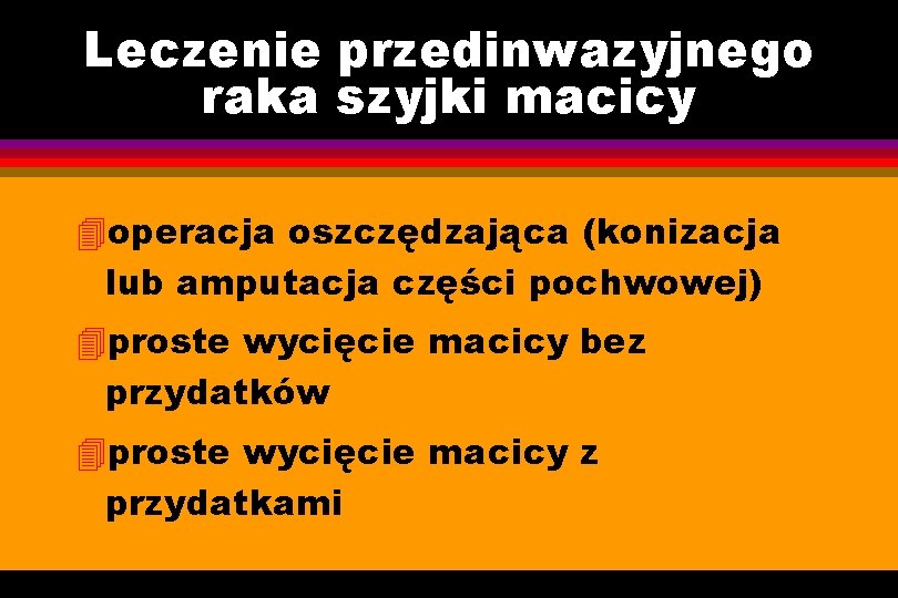 Leczenie przedinwazyjnego raka szyjki macicy 4 operacja oszczędzająca (konizacja lub amputacja części pochwowej) 4