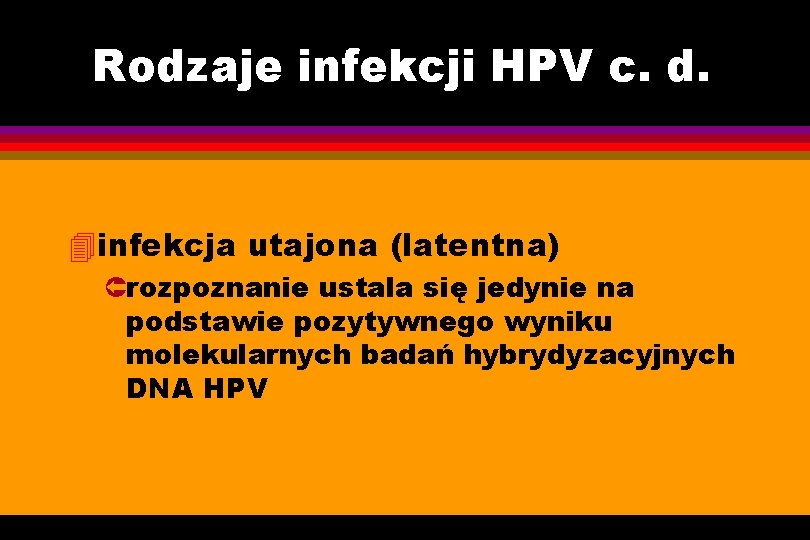 Rodzaje infekcji HPV c. d. 4 infekcja utajona (latentna) Ûrozpoznanie ustala się jedynie na