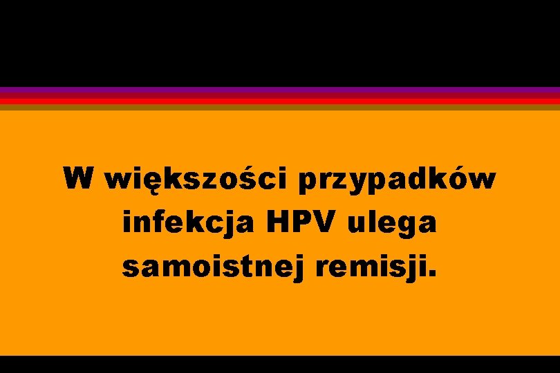 W większości przypadków infekcja HPV ulega samoistnej remisji. 