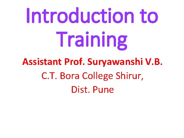 Introduction to Training Assistant Prof. Suryawanshi V. B. C. T. Bora College Shirur, Dist.