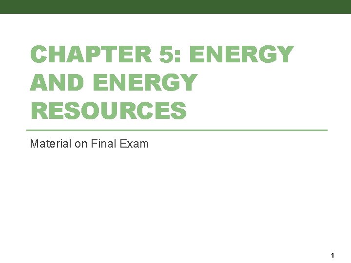 CHAPTER 5: ENERGY AND ENERGY RESOURCES Material on Final Exam 1 CHAPTER 5: ENERGY AND ENERGY RESOURCES Material on Final Exam 1