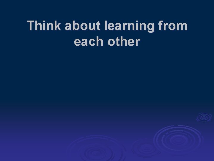 Think about learning from each other 