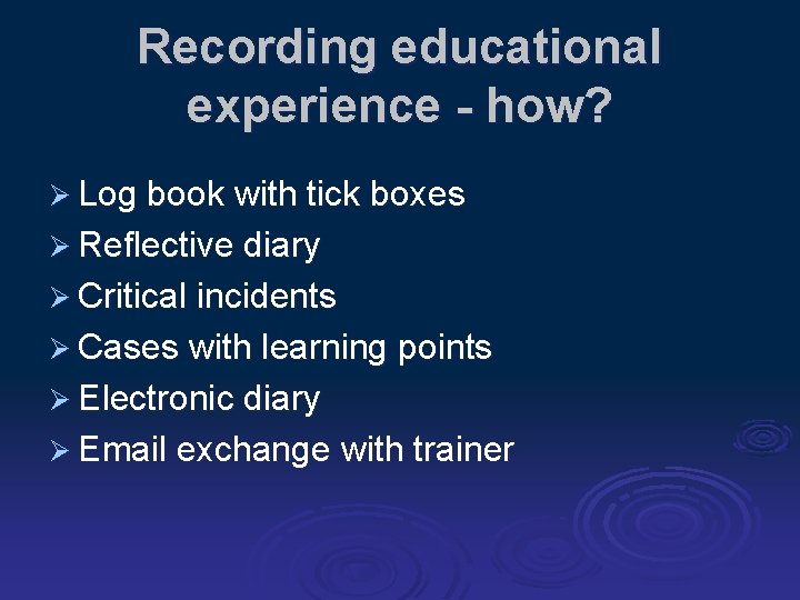 Recording educational experience - how? Ø Log book with tick boxes Ø Reflective diary